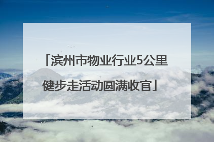滨州市物业行业5公里健步走活动圆满收官
