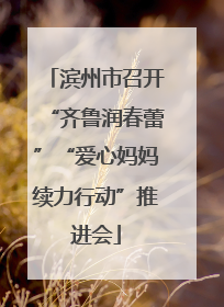 滨州市召开“齐鲁润春蕾”“爱心妈妈续力行动”推进会