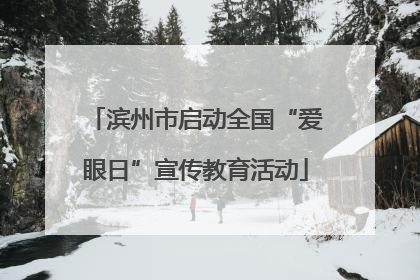 滨州市启动全国“爱眼日”宣传教育活动
