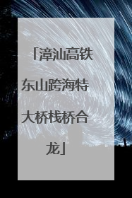 漳汕高铁东山跨海特大桥栈桥合龙