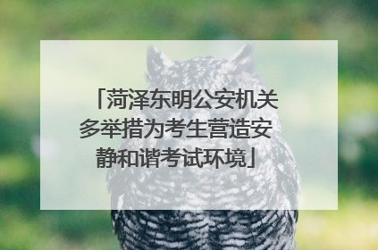 菏泽东明公安机关多举措为考生营造安静和谐考试环境