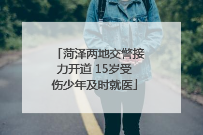 菏泽两地交警接力开道 15岁受伤少年及时就医