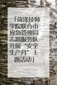 菏泽技师学院联合市应急管理局志愿服务队开展“安全生产月”主题活动