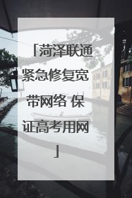 菏泽联通紧急修复宽带网络 保证高考用网
