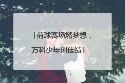 荷球赛场燃梦想，万科少年创佳绩