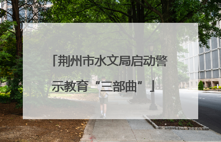 荆州市水文局启动警示教育“三部曲”