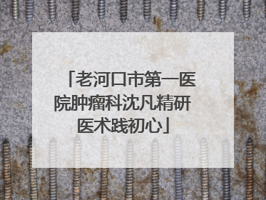 老河口市第一医院肿瘤科沈凡精研医术践初心