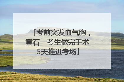 考前突发血气胸，黄石一考生做完手术5天推进考场