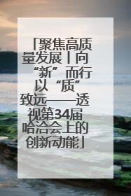 聚焦高质量发展丨向“新”而行 以“质”致远——透视第34届哈洽会上的创新动能