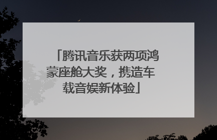 腾讯音乐获两项鸿蒙座舱大奖，携造车载音娱新体验