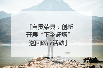 自贡荣县：创新开展“下乡赶场”巡回医疗活动