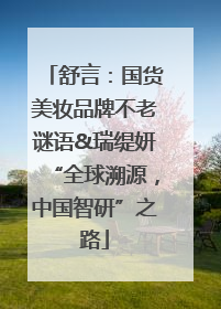 舒言：国货美妆品牌不老谜语&瑞缇妍“全球溯源，中国智研”之路