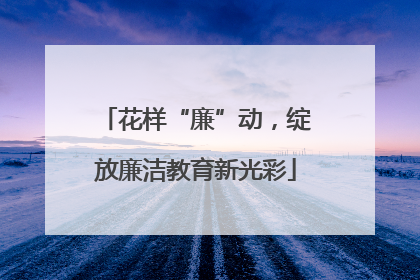 花样“廉”动，绽放廉洁教育新光彩