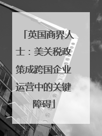 英国商界人士：美关税政策成跨国企业运营中的关键障碍