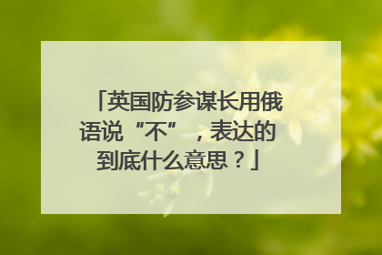 英国防参谋长用俄语说“不”，表达的到底什么意思？