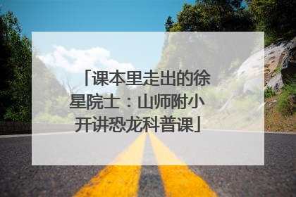 课本里走出的徐星院士：山师附小开讲恐龙科普课