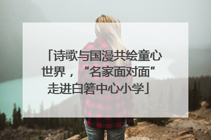 诗歌与国漫共绘童心世界，“名家面对面”走进白箬中心小学