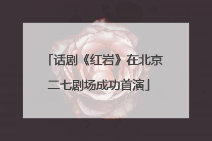 话剧《红岩》在北京二七剧场成功首演