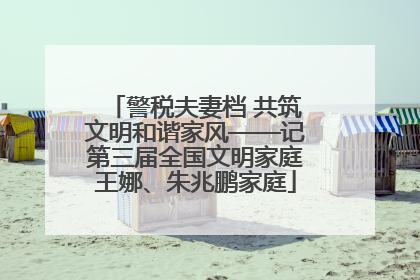 警税夫妻档 共筑文明和谐家风——记第三届全国文明家庭王娜、朱兆鹏家庭