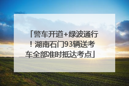 警车开道+绿波通行！湖南石门93辆送考车全部准时抵达考点