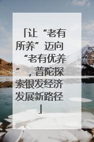 让“老有所养”迈向“老有优养”，普陀探索银发经济发展新路径