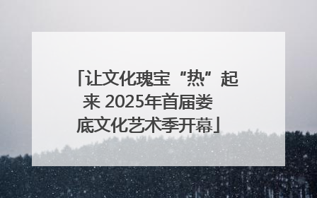 让文化瑰宝“热”起来 2025年首届娄底文化艺术季开幕