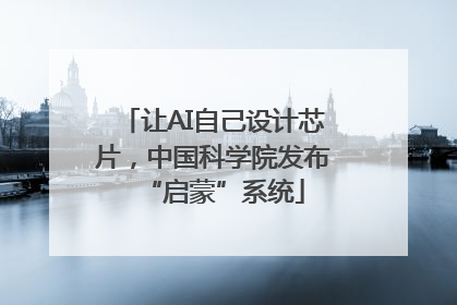 让AI自己设计芯片，中国科学院发布“启蒙”系统