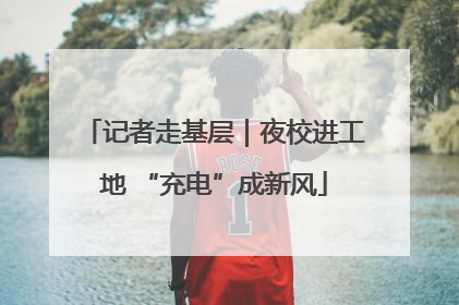 记者走基层｜夜校进工地 “充电”成新风