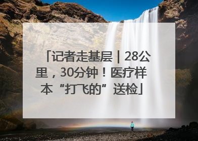 记者走基层｜28公里，30分钟！医疗样本“打飞的”送检