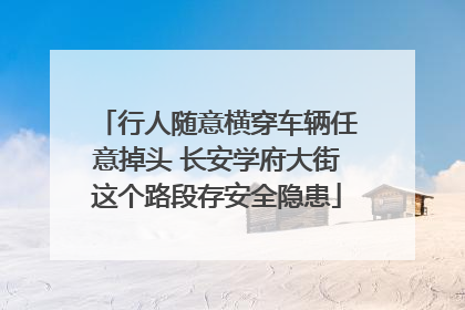 行人随意横穿车辆任意掉头 长安学府大街这个路段存安全隐患