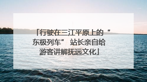行驶在三江平原上的“东极列车” 站长亲自给游客讲解抚远文化