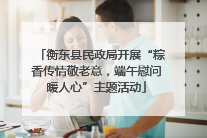 衡东县民政局开展“粽香传情敬老意，端午慰问暖人心”主题活动