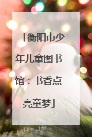 衡阳市少年儿童图书馆：书香点亮童梦