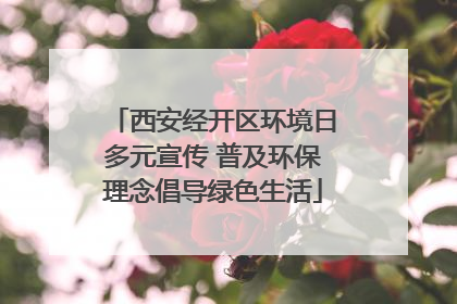 西安经开区环境日多元宣传 普及环保理念倡导绿色生活