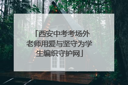 西安中考考场外 老师用爱与坚守为学生编织守护网