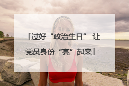 过好“政治生日” 让党员身份“亮”起来