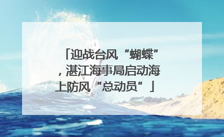 迎战台风“蝴蝶”，湛江海事局启动海上防风“总动员”