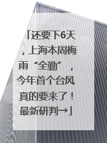 还要下6天，上海本周梅雨“全勤”，今年首个台风真的要来了！最新研判→