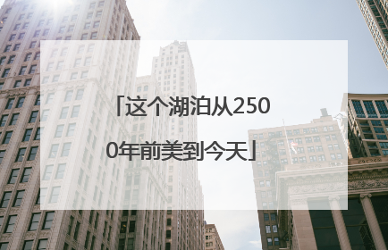 这个湖泊从2500年前美到今天