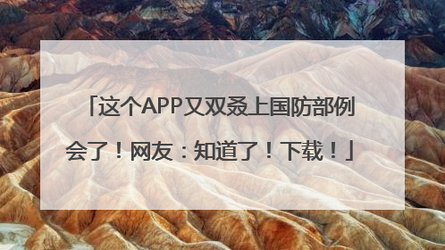这个APP又双叒上国防部例会了！网友：知道了！下载！