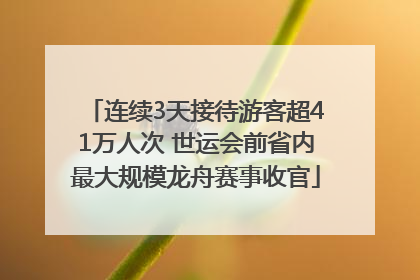 连续3天接待游客超41万人次 世运会前省内最大规模龙舟赛事收官