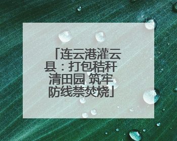 连云港灌云县：打包秸秆清田园 筑牢防线禁焚烧