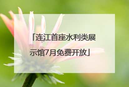 连江首座水利类展示馆7月免费开放