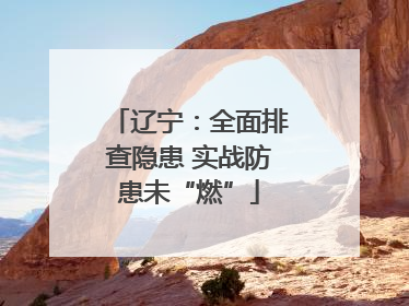 辽宁：全面排查隐患 实战防患未“燃”
