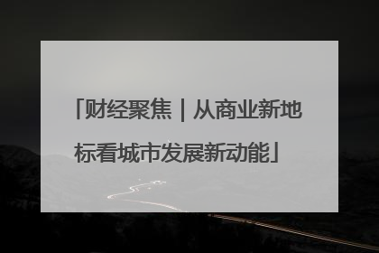 财经聚焦｜从商业新地标看城市发展新动能
