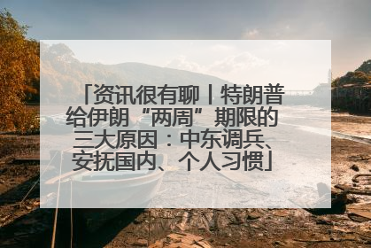 资讯很有聊丨特朗普给伊朗“两周”期限的三大原因：中东调兵、安抚国内、个人习惯