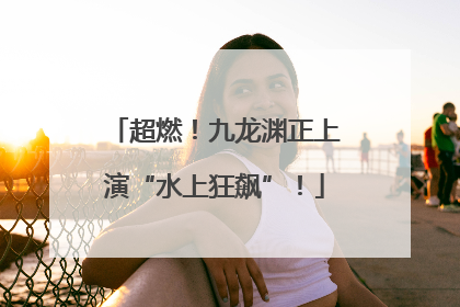 超燃！九龙渊正上演“水上狂飙”！
