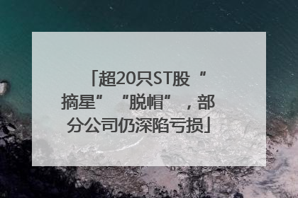 超20只ST股“摘星”“脱帽”，部分公司仍深陷亏损