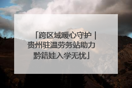 跨区域暖心守护｜贵州驻温劳务站助力黔籍娃入学无忧
