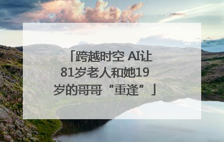 跨越时空 AI让81岁老人和她19岁的哥哥“重逢”